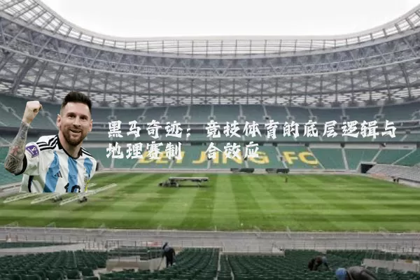 黑马奇迹:竞技体育的底层逻辑与地理赛制耦合效应