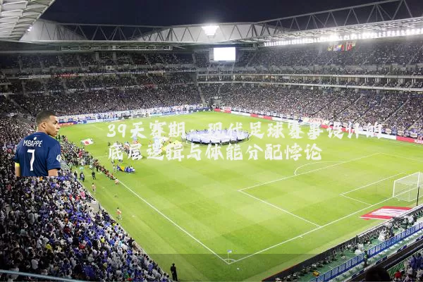 39天赛期:现代足球赛事设计的底层逻辑与体能分配悖论