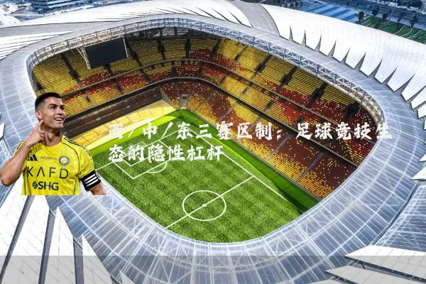西/中/东三赛区制:足球竞技生态的隐性杠杆