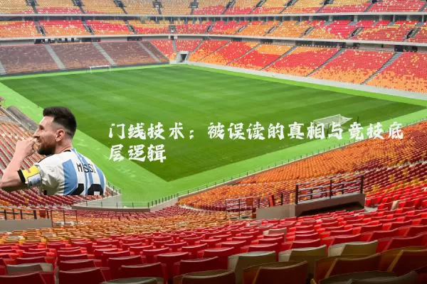 门线技术：被误读的真相与竞技底层逻辑