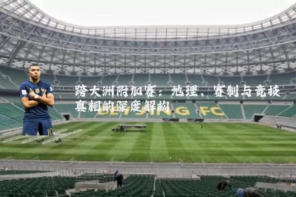 跨大洲附加赛:地理、赛制与竞技真相的深度解构