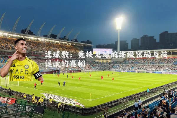进球数:竞技足球的终极密码与被误读的真相