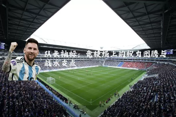队长袖标：竞技场上的权力图腾与战术支点
