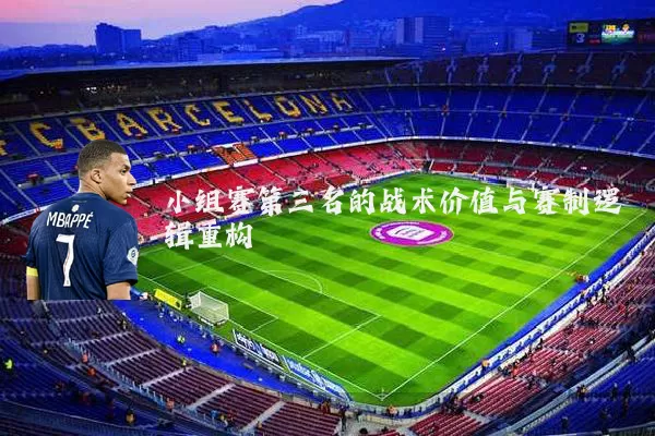 小组赛第三名的战术价值与赛制逻辑重构
