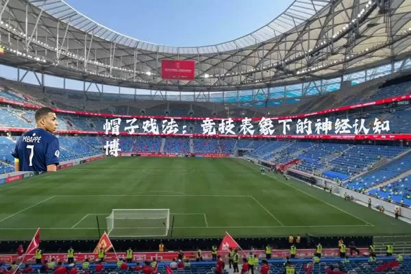 帽子戏法：竞技表象下的神经认知博弈